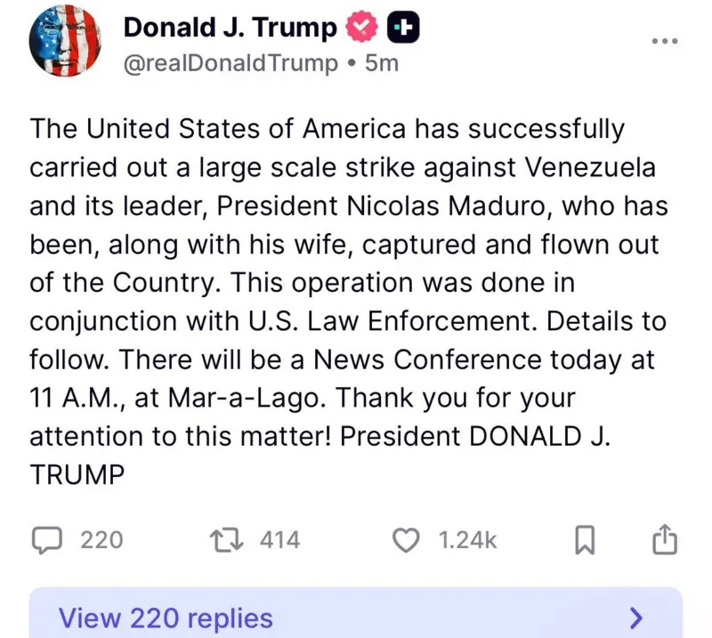 Na rede social Truth Social, o presidente dos Estados Unidos, Donald Trump, afirmou que o país realizou um ataque de grande escala contra a Venezuela e que o presidente Nicolás Maduro foi capturado, junto com sua esposa, e retirado do país por via aérea. Segundo Trump, a operação foi conduzida em conjunto com forças de segurança americanas. Ele disse ainda que mais detalhes seriam divulgados posteriormente e anunciou uma coletiva de imprensa para as 11h (horário local; 13h em Brasília), em Mar-a-Lago, propriedade do presidente no estado da Flórida.